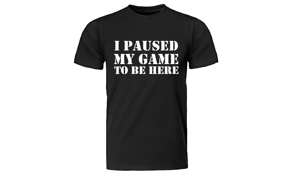 I Paused My Game To Be Here T-Shirts